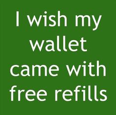 a green sign that says i wish my wallet came with free refills on it