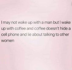 a woman holding a cell phone up to her ear with the caption i may not wake up with a man but i wake up with coffee and coffee doesn't hide a cell phone