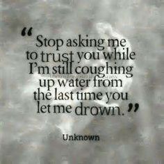 a black and white photo with the words, stop asking me to trust you while i'm still coughing up water from the last time you let me down