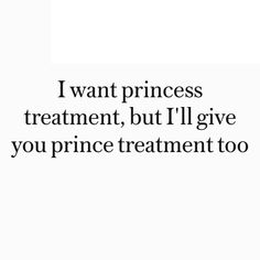 the words i want princess treatment, but i'll give you prince treatment too