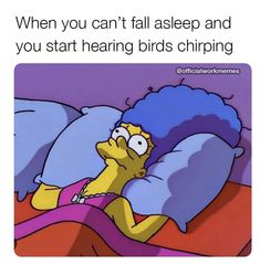 the simpsons character is sleeping in bed with his head up and texting, when you can't fall asleep and you start having birds chirping