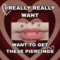 a poster with the words really really want to get these piercings