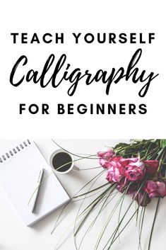 flowers and notebook with the words teach yourself calligraphy for beginners