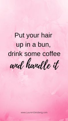 a pink background with the words put your hair up in a bun, drink some coffee and handle it