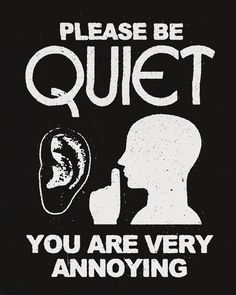 a black and white poster with the words please be quiet you are very annoying