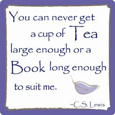 a quote from c s lewis that says you can never get a cup of tea large enough for a book long enough to suit me