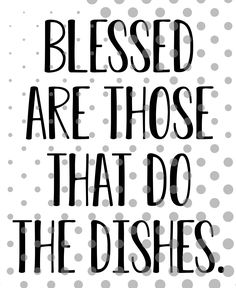 a black and white poster with the words, blessed are those that do the dishes