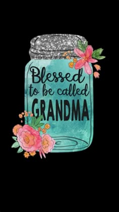 a mason jar with flowers on it and the words, blessed to be called grandma