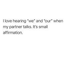 a white background with the words i love hearing we and our when my partner talks it's small affirmation