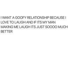 a text message that reads i want a goofy relationship because i love to laugh and if it's my man making me laugh is just soooo much better