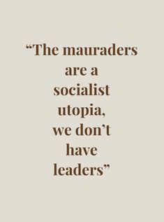 a quote that reads the mauraders are a socialist utopia, we don't have leaders