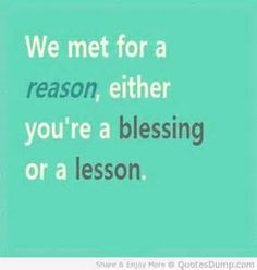 a quote that says we met for a reason, either you're a blessing or a lesson