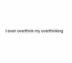 the words i even overthik my overthinking are in black and white