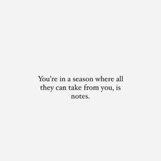 the words you're in a season where all they can take from you, is notes