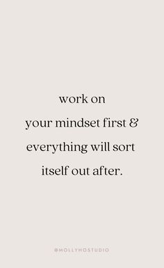 the words work on your minds first and everything will sort itself out after it's been