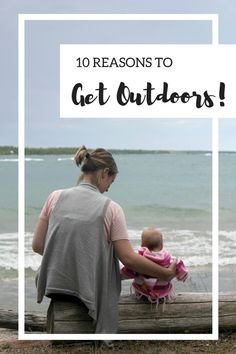 a woman holding a baby in her arms with the words 10 reasons to get outdoors