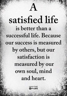 a quote with the words, a satisfied life is better than a successful life because our success