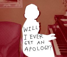 a person sitting in front of a piano with the words will i ever get an apoloy?