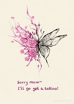 a drawing of a butterfly with pink flowers on it's wings and the words sorry mom i'll'll go get a tattoo