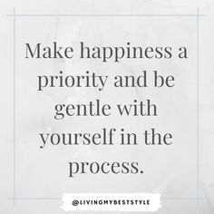 a quote that says make happiness a priority and be gentle with yourself in the process