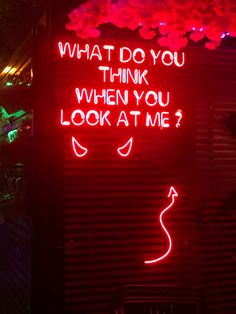 a neon sign that says, what do you think when you look at me?