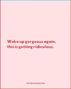 a pink background with the words woke up gorgeous again, this is getting ridiculous