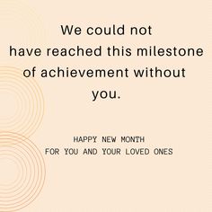 a quote that says, we could not have reached this milestone of achievement without you