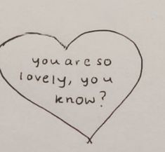 a drawing of a heart with the words you are so lovely you know?