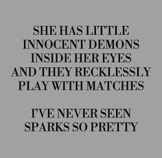 the words are written in black and white on a gray background, which reads she has little innocent demonics inside her eyes and they recklessly play with matches i've