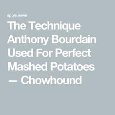 the text reads, the technique anthony bourdan used for perfect mashed potatoes - chowwound