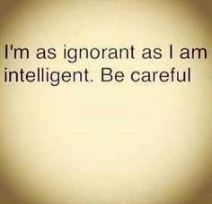 the words i'm as ignorant as i am intelligent be careful on a white background