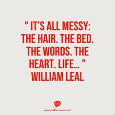 a red and white quote with the words it's all messy, the hair, the bed the words the heart life william lea