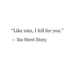 a quote that reads, like rain, i fell for you six word story