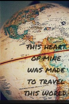 a globe with writing on it that says, this heart of mine was made to travel this world