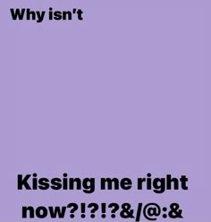 a purple poster with the words, why isn't kissing me right now?