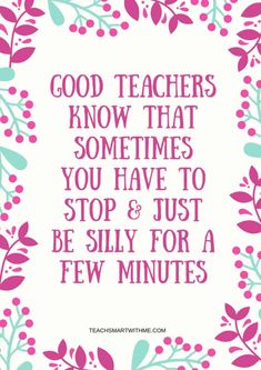 a quote that says, god teachers know that sometimes you have to stop and just be silly for a few minutes