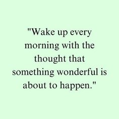 a quote that says wake up every morning with the thought that something wonderful is about to happen