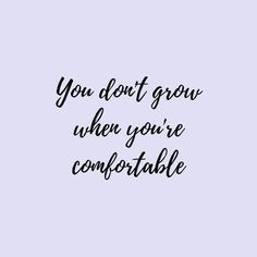 the words you don't grow when you're comfortable