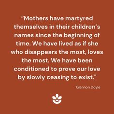 a quote from glennn davis on mothers have married themselves in their children's names since the beginning of time we have lived as if