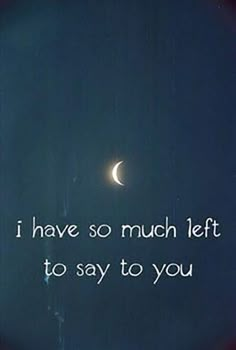 the moon is shining brightly in the dark night sky with words written below it that read, i have so much left to say to say to you