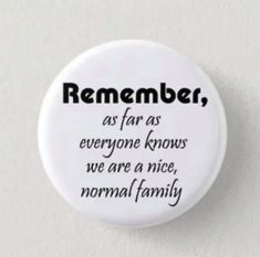 a button that says, remembers as far as everyone knows we are a nice normal family