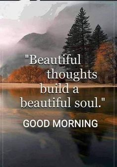 a lake with mountains in the background and a quote on it that reads, beautiful thoughts build a beautiful soul good morning