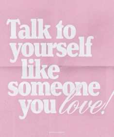 a pink and white poster with the words talk to yourself like someone you love on it