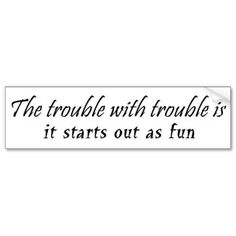 the trouble with trouble is it starts out as fun bumper sticker on a white background