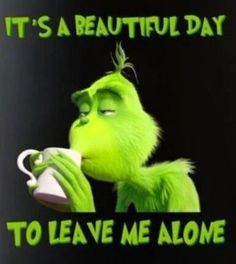 the grinch is drinking out of a cup with its mouth wide open and it's saying, it's a beautiful day to leave me alone