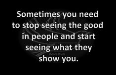 a quote that says sometimes you need to stop seeing the good in people and start seeing what they show you