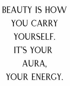 the words beauty is how you carry yourself it's your aura, your energy