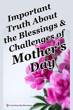 pink flowers with the words, important truth about the blessings and challenges of mother's day