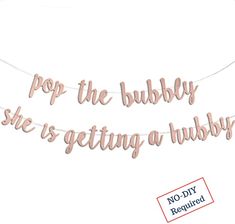 a banner that says pop the bubbly she's getting a hubby on it