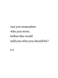 a quote that reads can you remember who you were, before the world told you who you should be?